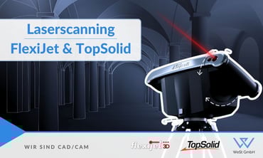 Präzise Messdaten leicht gemacht: Wie Sie mit Flexijet und TopSolid mühelos von der Realität ins CAD gelangen